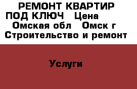 РЕМОНТ КВАРТИР ПОД КЛЮЧ › Цена ­ 800 - Омская обл., Омск г. Строительство и ремонт » Услуги   